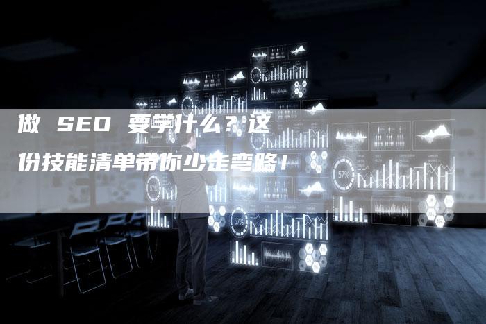 做 SEO 要学什么？这份技能清单带你少走弯路！-网站排名优化网