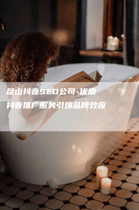 昆山抖音SEO公司-优质抖音推广服务引爆品牌效应