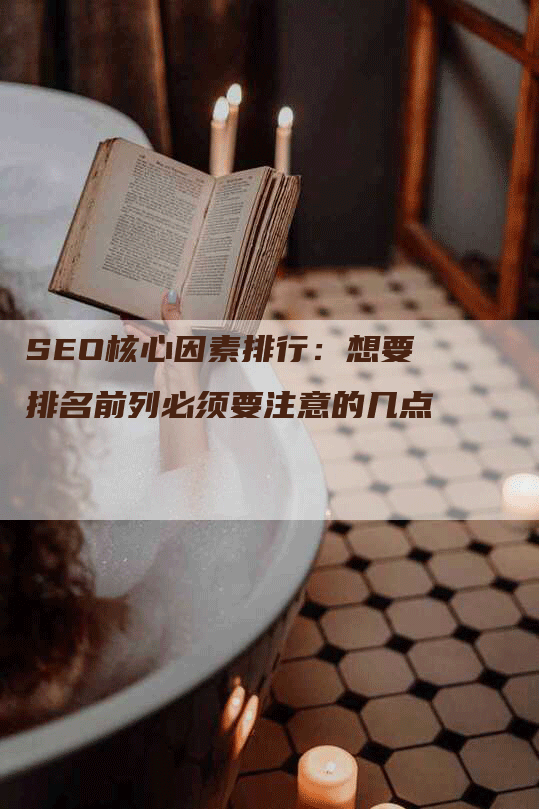 SEO核心因素排行：想要排名前列必须要注意的几点