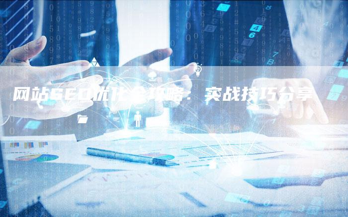 网站SEO优化全攻略：实战技巧分享