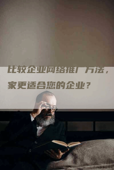 比较企业网络推广方法，哪家更适合您的企业？-网站排名优化网