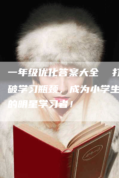 一年级优化答案大全  打破学习瓶颈，成为小学生中的明星学习者！-网站排名优化网