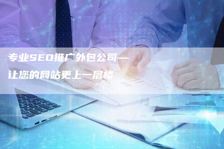 专业SEO推广外包公司—让您的网站更上一层楼