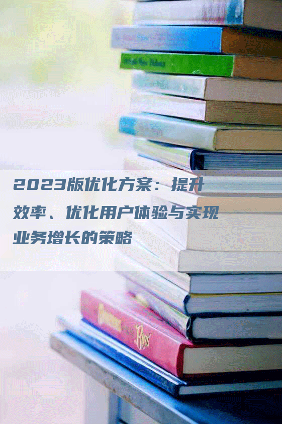 2023版优化方案：提升效率、优化用户体验与实现业务增长的策略