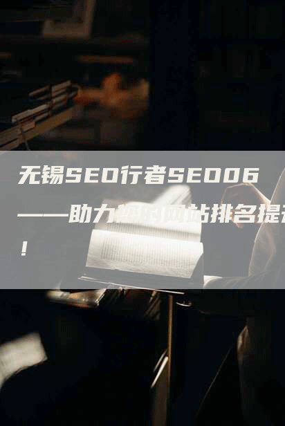 无锡SEO行者SEO06——助力您的网站排名提升！