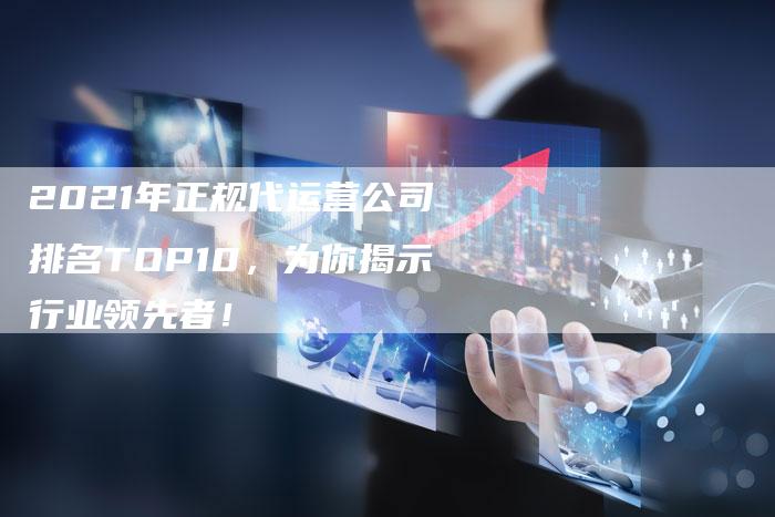 2021年正规代运营公司排名TOP10，为你揭示行业领先者！-网站排名优化网