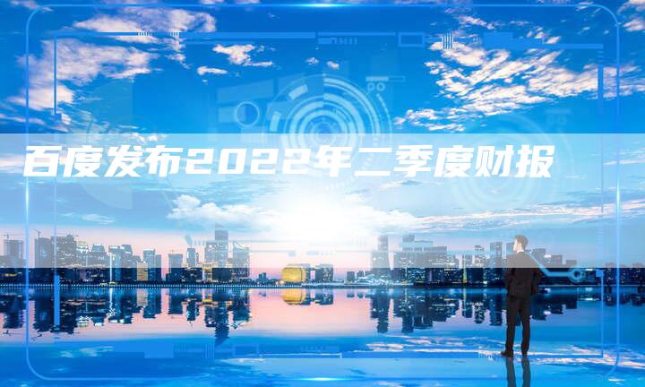 百度发布2022年二季度财报