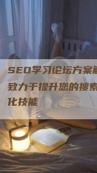 SEO学习论坛方案解析：致力于提升您的搜索引擎优化技能