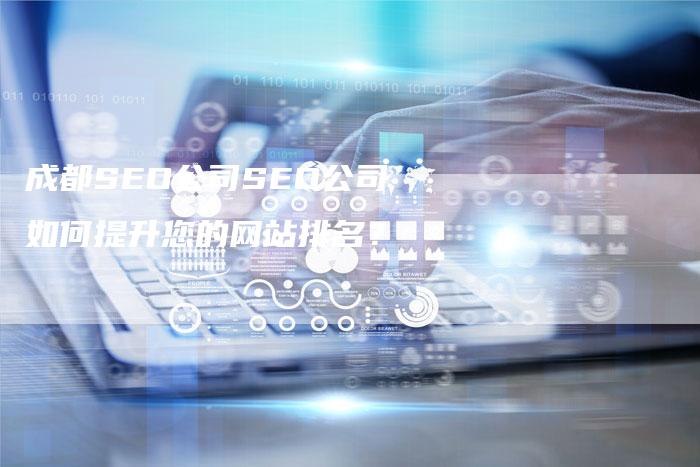 成都SEO公司SEO公司如何提升您的网站排名？