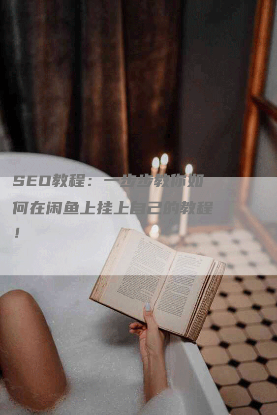 SEO教程：一步步教你如何在闲鱼上挂上自己的教程！