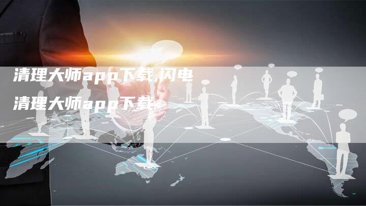 清理大师app下载,闪电清理大师app下载