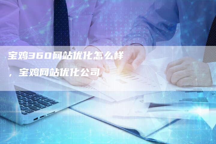 宝鸡360网站优化怎么样，宝鸡网站优化公司