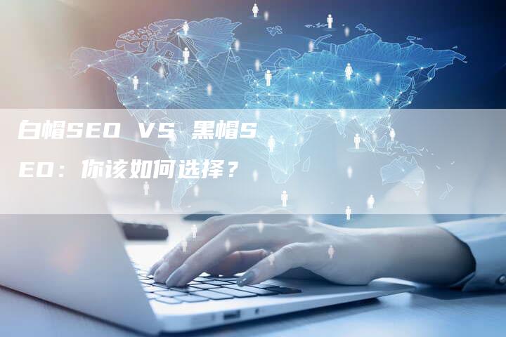 白帽SEO VS 黑帽SEO：你该如何选择？-网站排名优化网