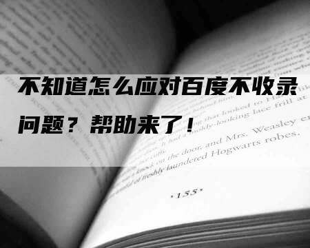 不知道怎么应对百度不收录问题？帮助来了！