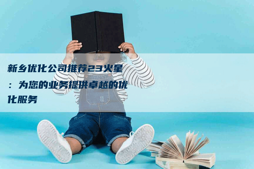 新乡优化公司推荐23火星：为您的业务提供卓越的优化服务