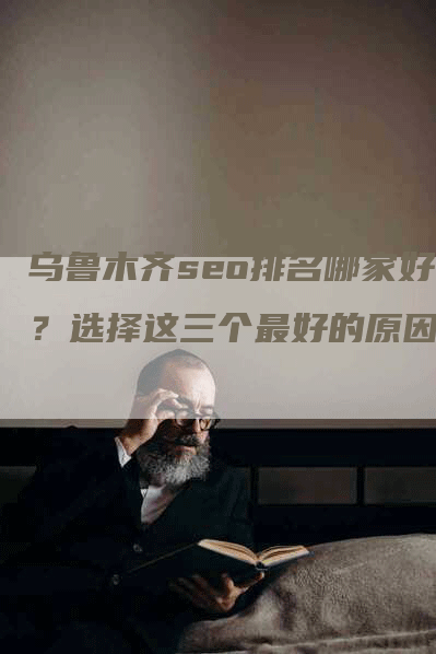 乌鲁木齐seo排名哪家好？选择这三个最好的原因！