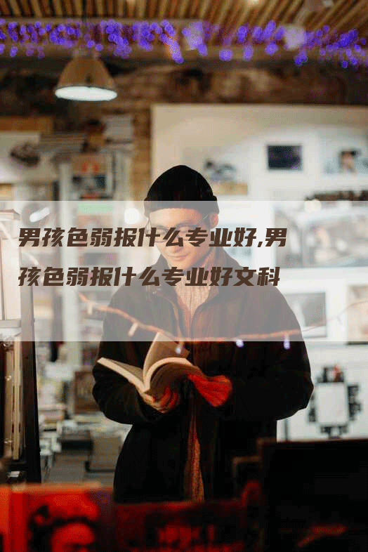 男孩色弱报什么专业好,男孩色弱报什么专业好文科-网站排名优化网