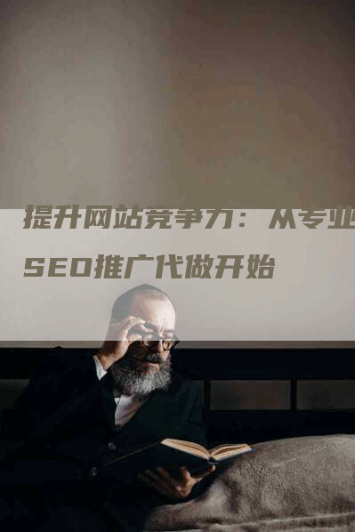 提升网站竞争力：从专业的SEO推广代做开始