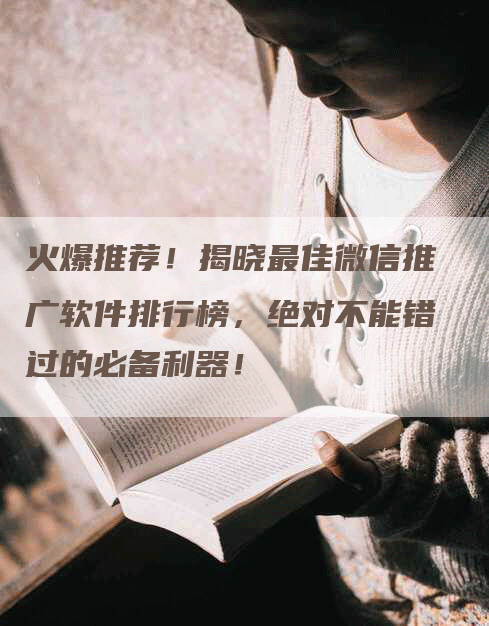 火爆推荐！揭晓最佳微信推广软件排行榜，绝对不能错过的必备利器！