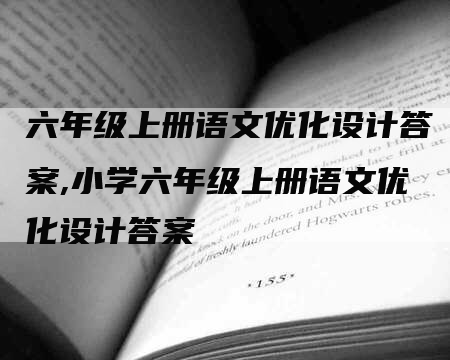 六年级上册语文优化设计答案,小学六年级上册语文优化设计答案