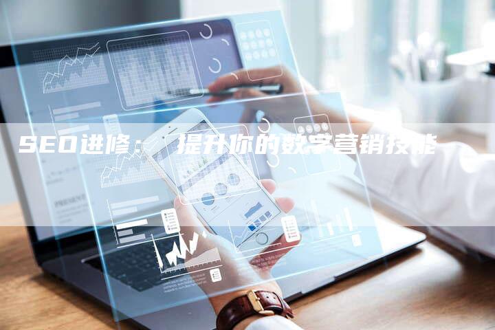 SEO进修： 提升你的数字营销技能