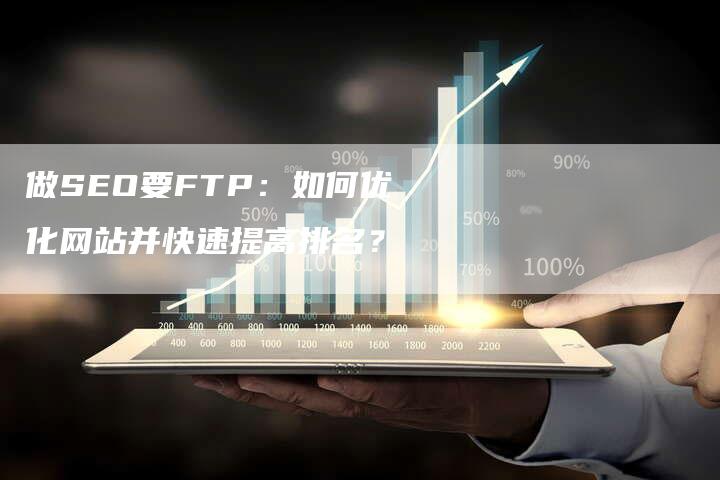 做SEO要FTP：如何优化网站并快速提高排名？-网站排名优化网