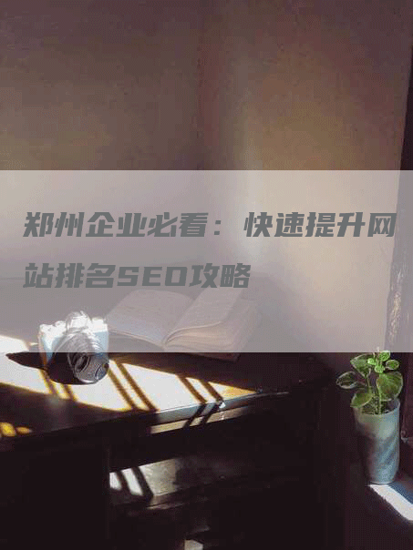 郑州企业必看：快速提升网站排名SEO攻略