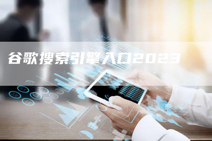 谷歌搜索引擎入口2023