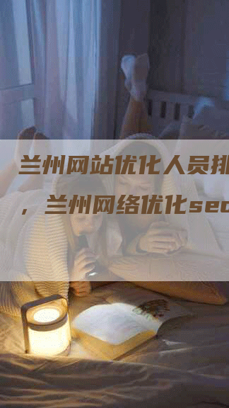 兰州网站优化人员排名推广，兰州网络优化seo