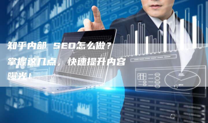 知乎内部 SEO怎么做？掌握这几点，快速提升内容曝光！-网站排名优化网