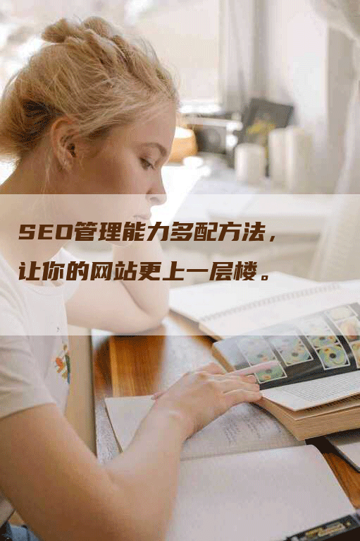 SEO管理能力多配方法，让你的网站更上一层楼。