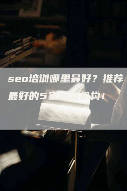 seo培训哪里最好？推荐最好的5家培训机构！