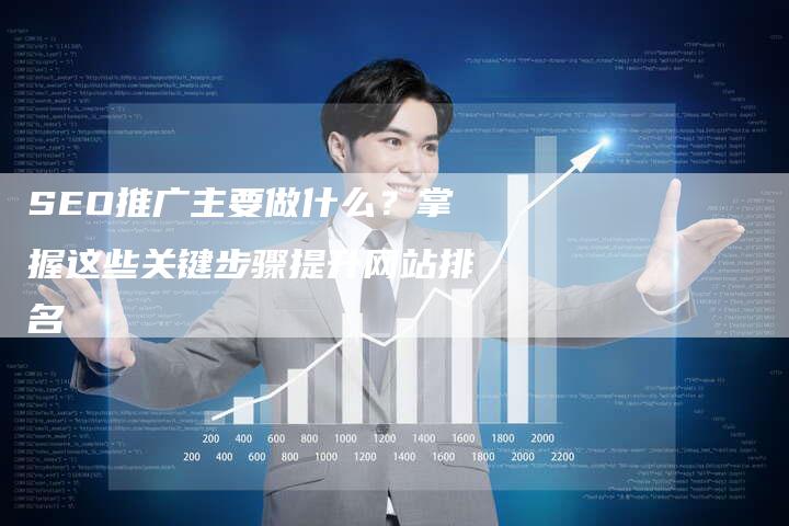 SEO推广主要做什么？掌握这些关键步骤提升网站排名