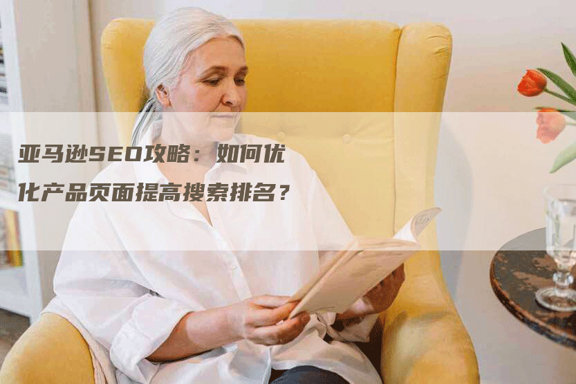 亚马逊SEO攻略：如何优化产品页面提高搜索排名？