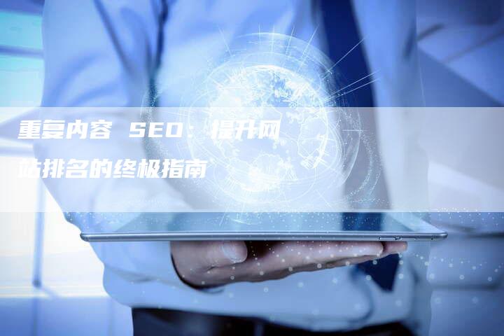 重复内容 SEO：提升网站排名的终极指南-网站排名优化网