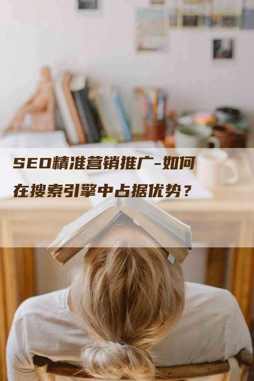 SEO精准营销推广-如何在搜索引擎中占据优势？