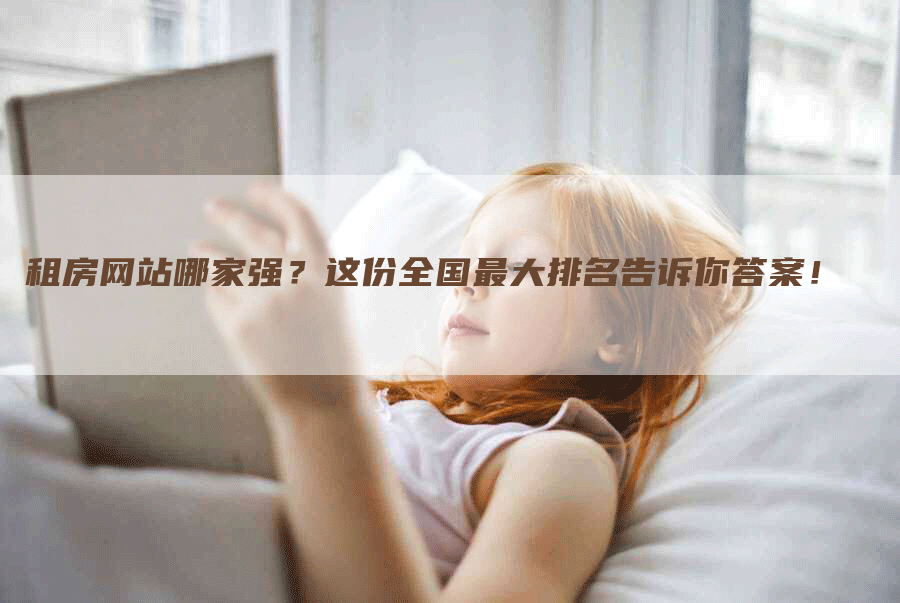 租房网站哪家强？这份全国最大排名告诉你答案！-网站排名优化网