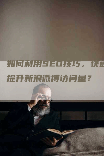 如何利用SEO技巧，快速提升新浪微博访问量？-网站排名优化网