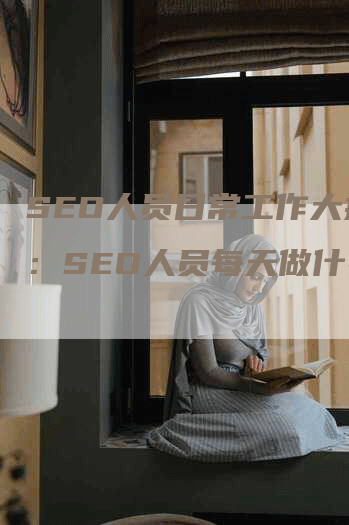 SEO人员日常工作大揭秘：SEO人员每天做什么？