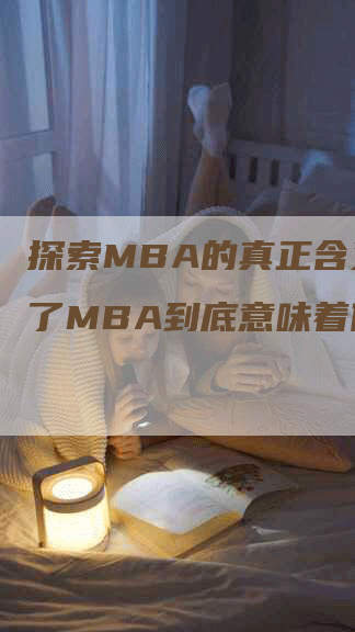 探索MBA的真正含义：读了MBA到底意味着什么？-网站排名优化网