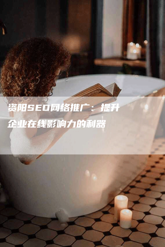 资阳SEO网络推广：提升企业在线影响力的利器-网站排名优化网