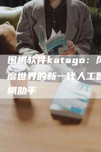 围棋软件katago：风靡世界的新一代人工智能围棋助手