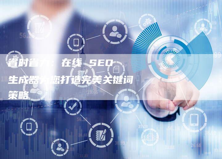 省时省力：在线 SEO 生成器为您打造完美关键词策略-网站排名优化网