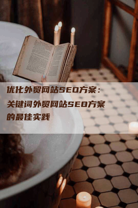 优化外贸网站SEO方案：关键词外贸网站SEO方案的最佳实践