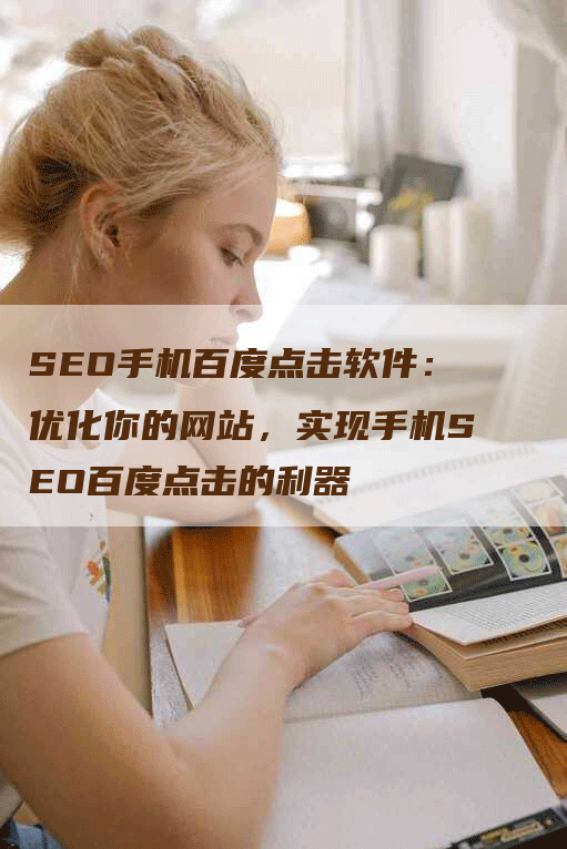 SEO手机百度点击软件：优化你的网站，实现手机SEO百度点击的利器