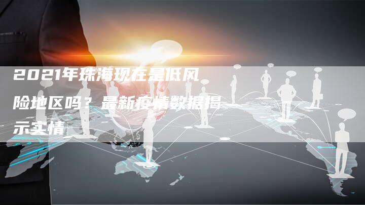 2021年珠海现在是低风险地区吗？最新疫情数据揭示实情-网站排名优化网