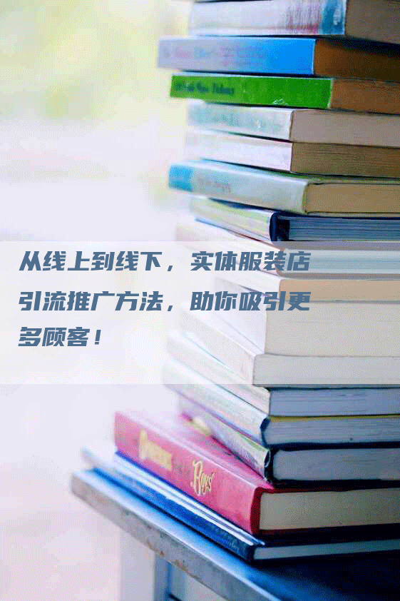 从线上到线下，实体服装店引流推广方法，助你吸引更多顾客！