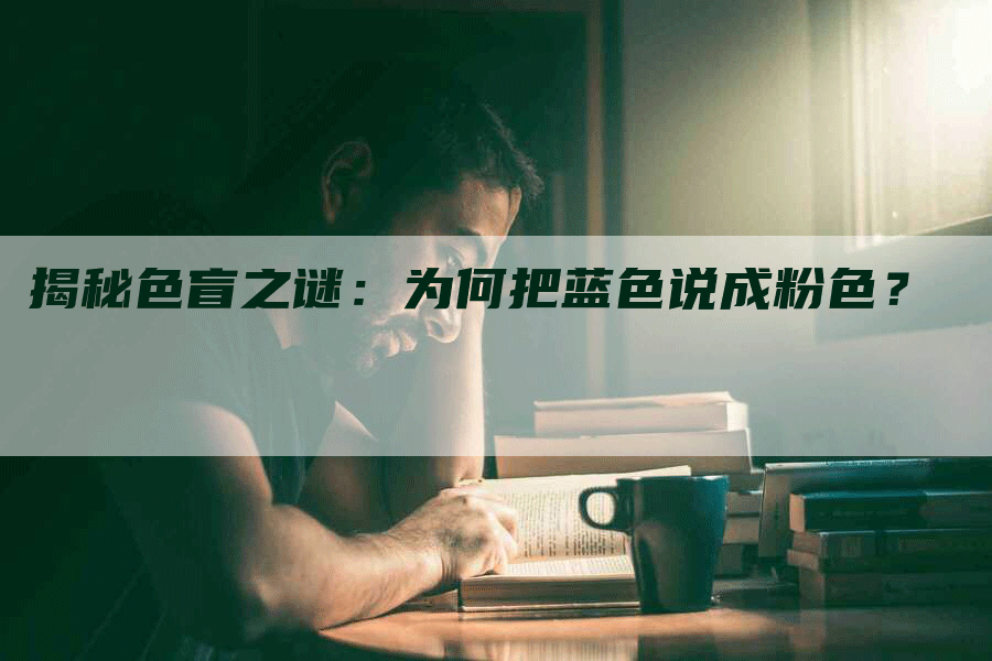 揭秘色盲之谜：为何把蓝色说成粉色？-网站排名优化网