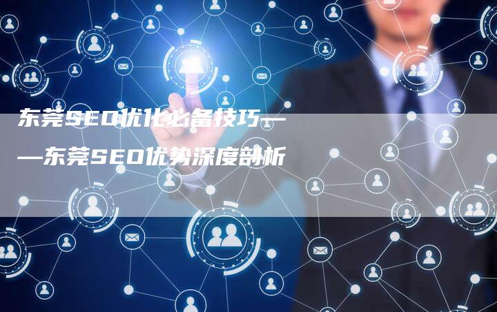 东莞SEO优化必备技巧——东莞SEO优势深度剖析-网站排名优化网