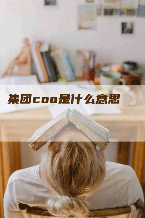 集团coo是什么意思-网站排名优化网